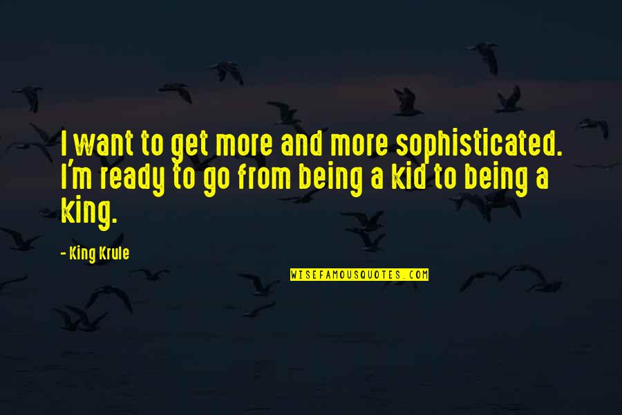 Not Being Ready Quotes By King Krule: I want to get more and more sophisticated.