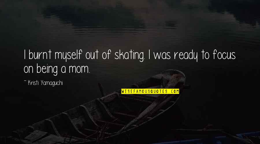 Not Being Ready Quotes By Kristi Yamaguchi: I burnt myself out of skating. I was