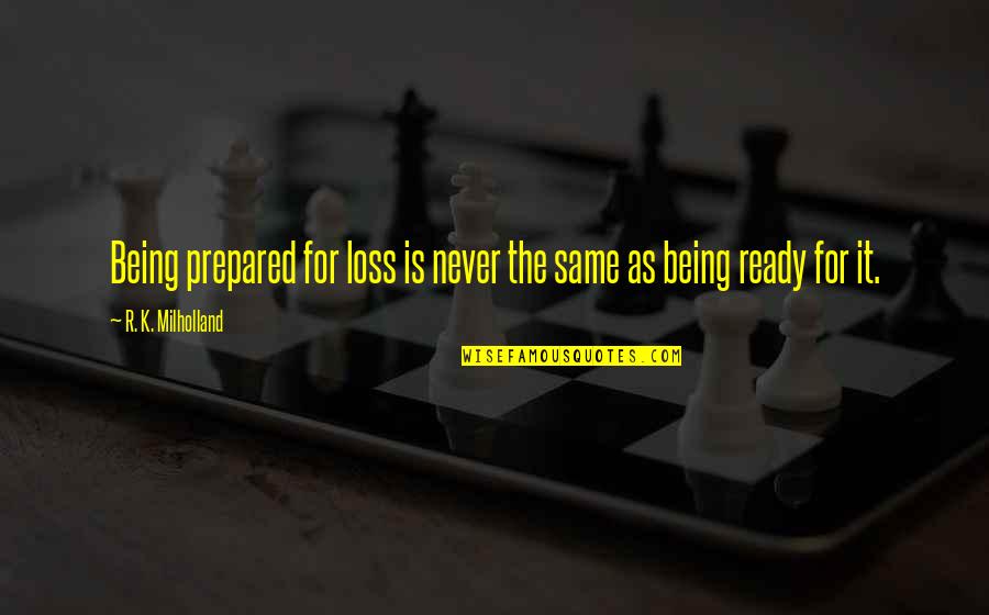 Not Being Ready Quotes By R. K. Milholland: Being prepared for loss is never the same