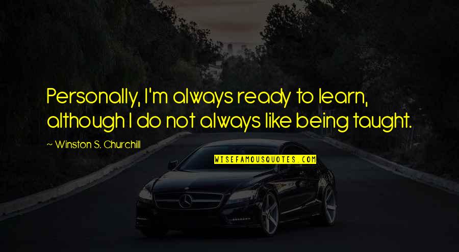 Not Being Ready Quotes By Winston S. Churchill: Personally, I'm always ready to learn, although I