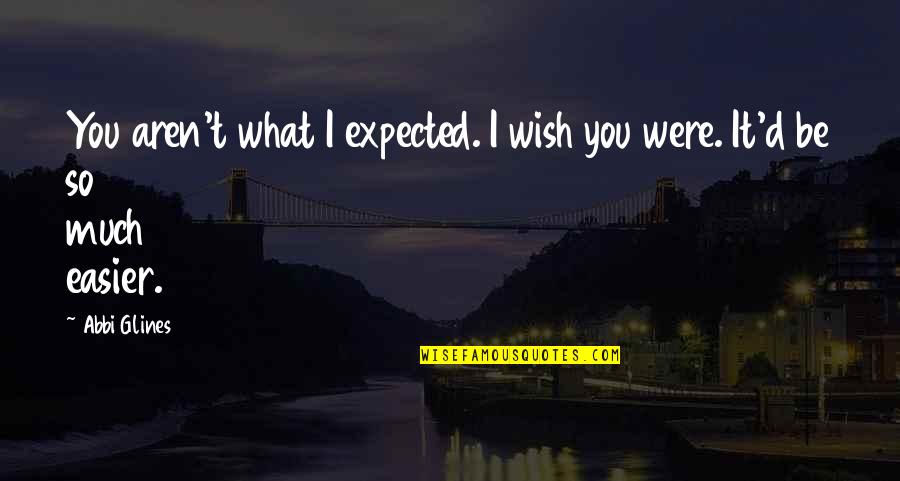 Not Being Ready To Love Quotes By Abbi Glines: You aren't what I expected. I wish you
