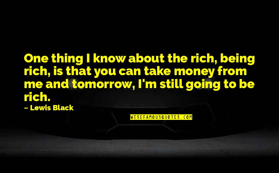 Not Being Ready To Say I Love You Quotes By Lewis Black: One thing I know about the rich, being Not Being Ready To Say I Love You Quotes By Lewis Black: One thing I know about the rich, being
