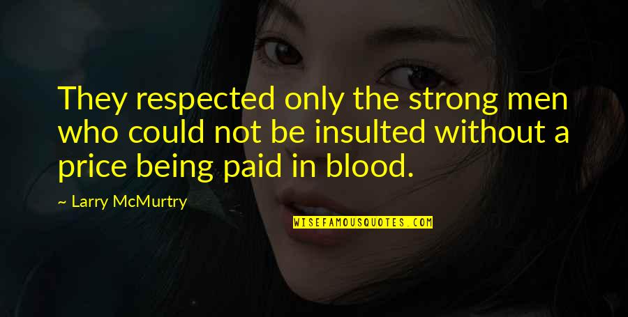 Not Being Respected Quotes By Larry McMurtry: They respected only the strong men who could