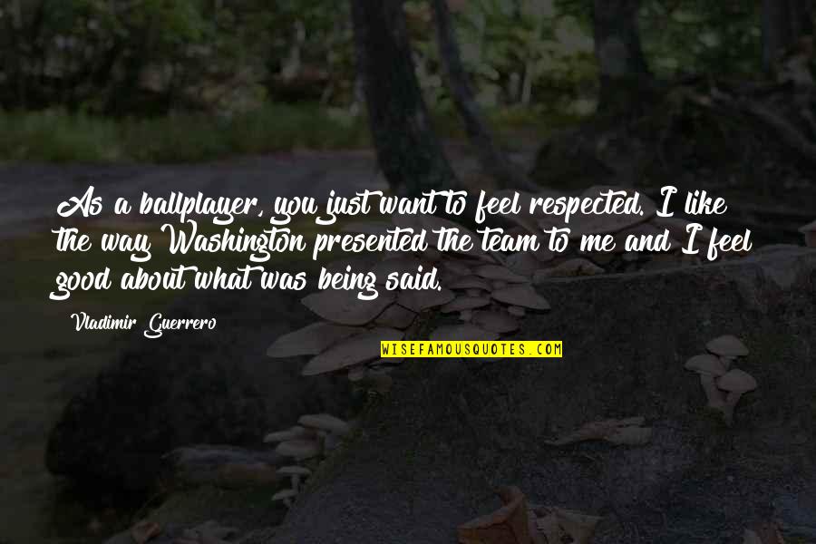 Not Being Respected Quotes By Vladimir Guerrero: As a ballplayer, you just want to feel