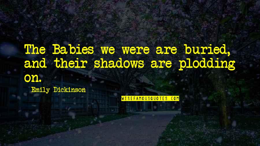 Not Being Responsible For Other People's Happiness Quotes By Emily Dickinson: The Babies we were are buried, and their