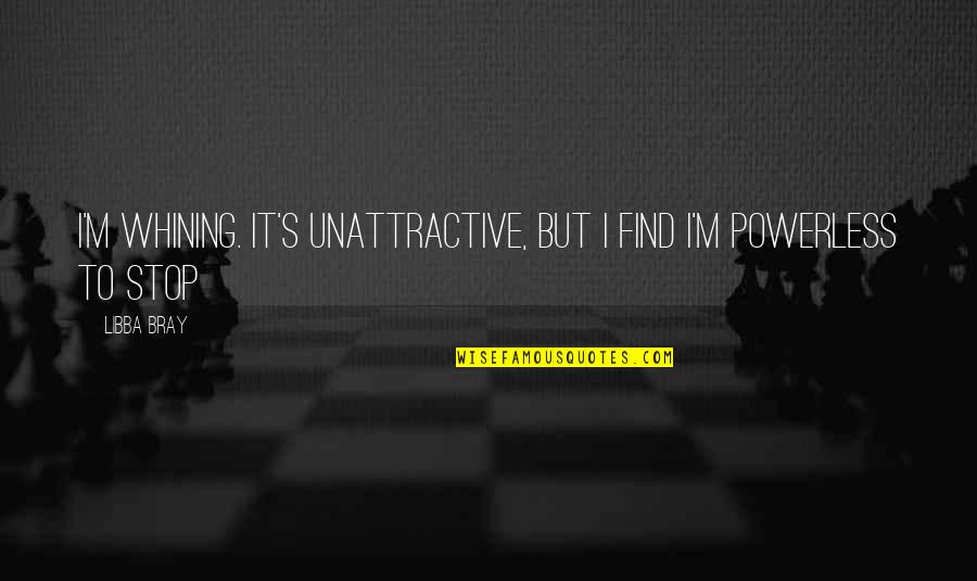 Not Being Responsible For Other People's Happiness Quotes By Libba Bray: I'm whining. It's unattractive, but I find I'm