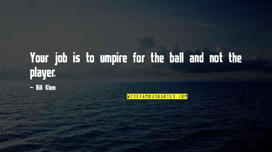 Not Being Responsible For Someone Else's Happiness Quotes By Bill Klem: Your job is to umpire for the ball