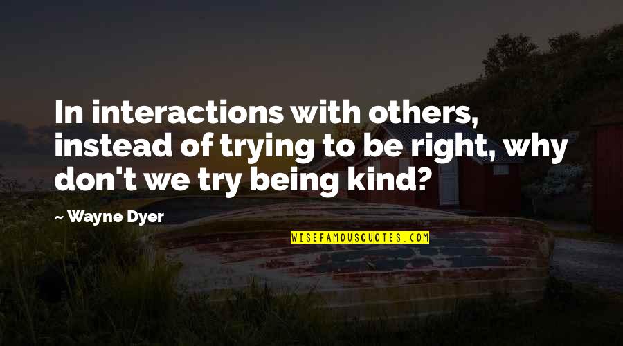 Not Being Right For Each Other Quotes By Wayne Dyer: In interactions with others, instead of trying to