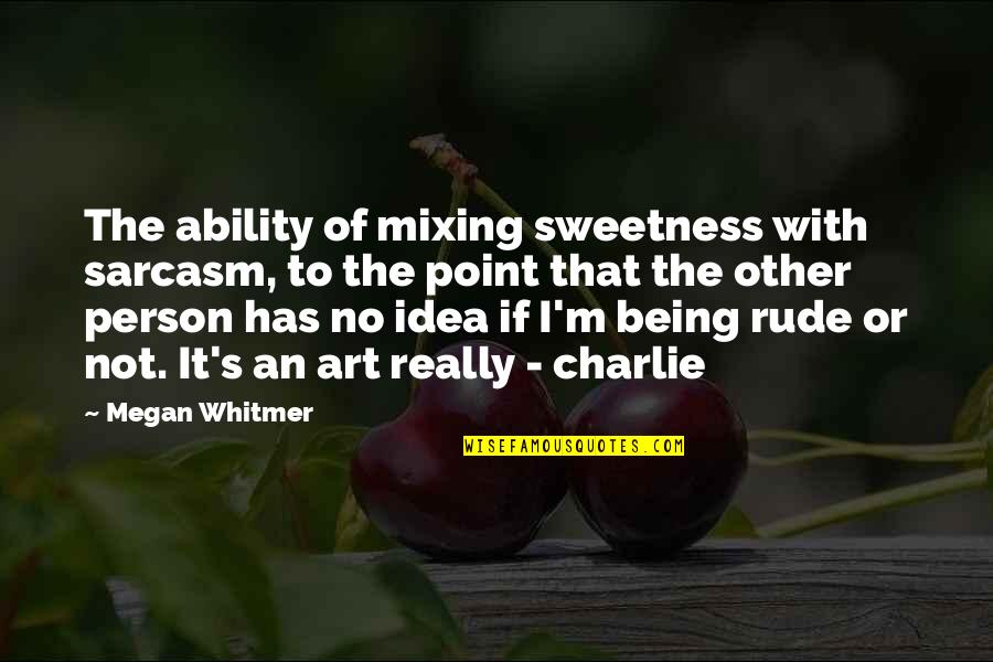 Not Being Rude Quotes By Megan Whitmer: The ability of mixing sweetness with sarcasm, to Not Being Rude Quotes By Megan Whitmer: The ability of mixing sweetness with sarcasm, to