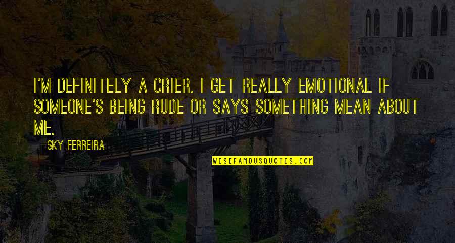 Not Being Rude Quotes By Sky Ferreira: I'm definitely a crier. I get really emotional