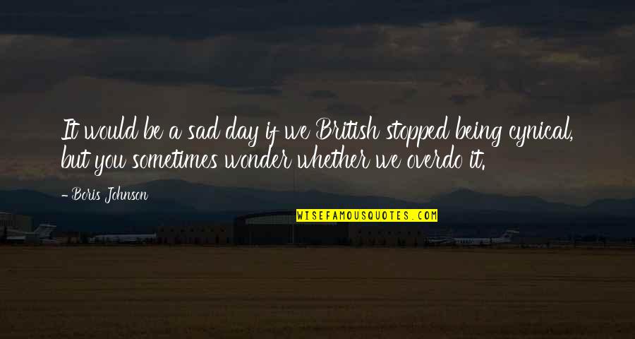 Not Being Sad Quotes By Boris Johnson: It would be a sad day if we