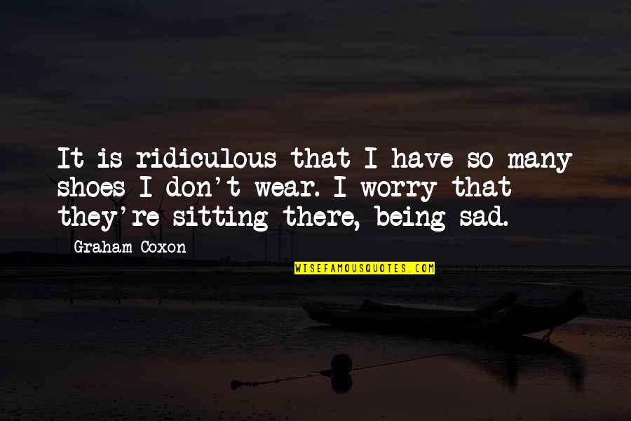Not Being Sad Quotes By Graham Coxon: It is ridiculous that I have so many