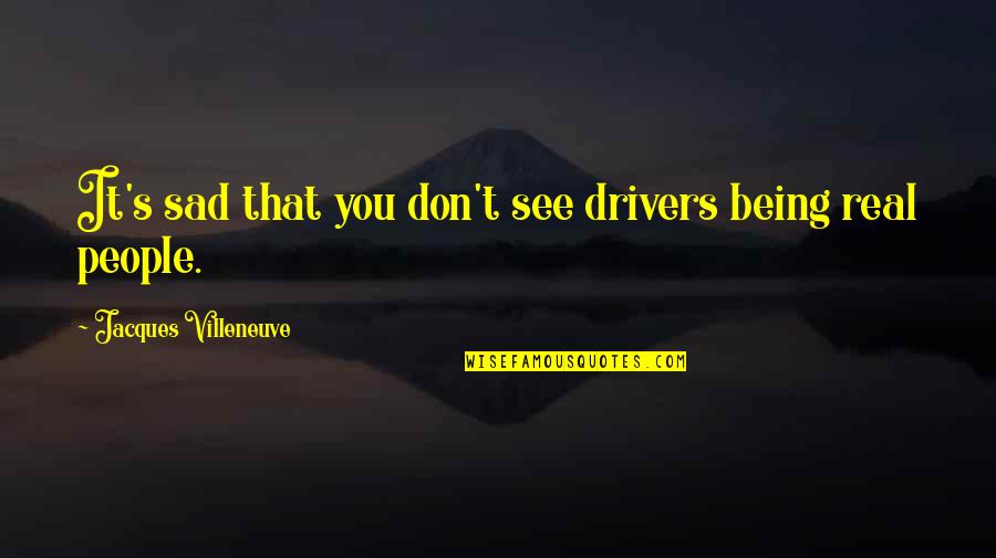 Not Being Sad Quotes By Jacques Villeneuve: It's sad that you don't see drivers being