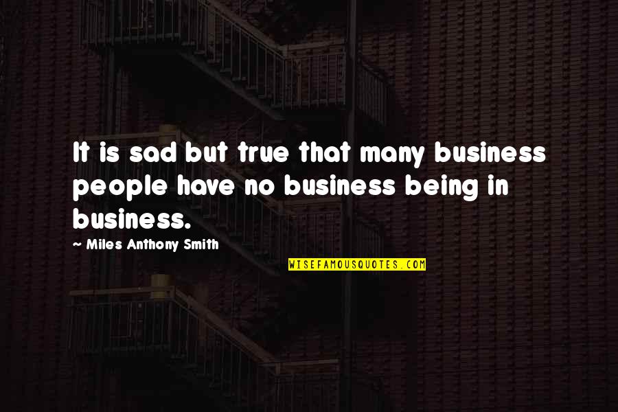 Not Being Sad Quotes By Miles Anthony Smith: It is sad but true that many business