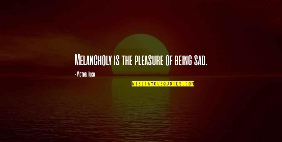 Not Being Sad Quotes By Victor Hugo: Melancholy is the pleasure of being sad.