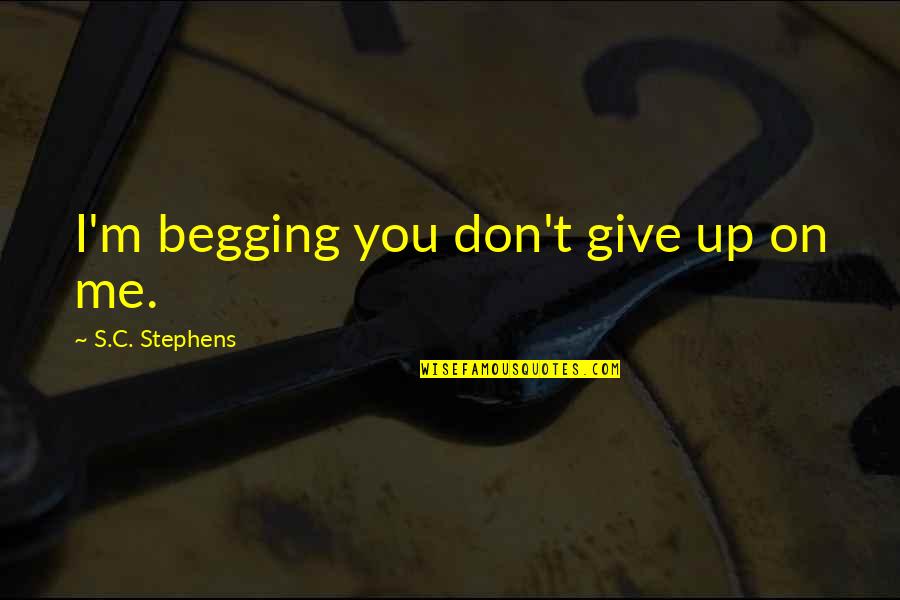 Not Being Satisfied With What You Have Quotes By S.C. Stephens: I'm begging you don't give up on me. Not Being Satisfied With What You Have Quotes By S.C. Stephens: I'm begging you don't give up on me.