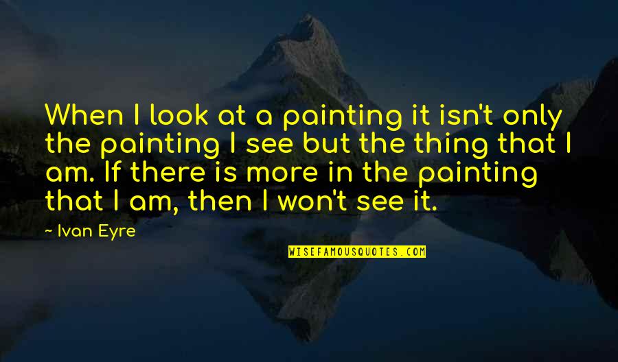 Not Being Scared To Take Chances Quotes By Ivan Eyre: When I look at a painting it isn't