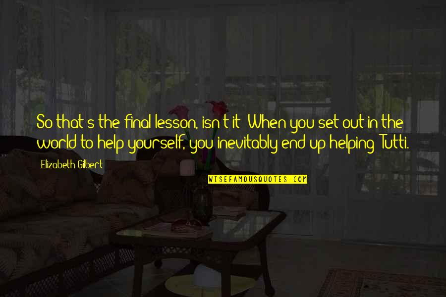 Not Being Selfish In A Relationship Quotes By Elizabeth Gilbert: So that's the final lesson, isn't it? When