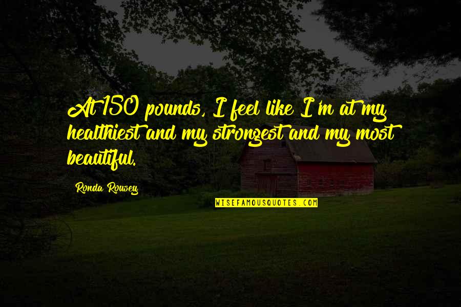 Not Being Serious In Relationships Quotes By Ronda Rousey: At 150 pounds, I feel like I'm at