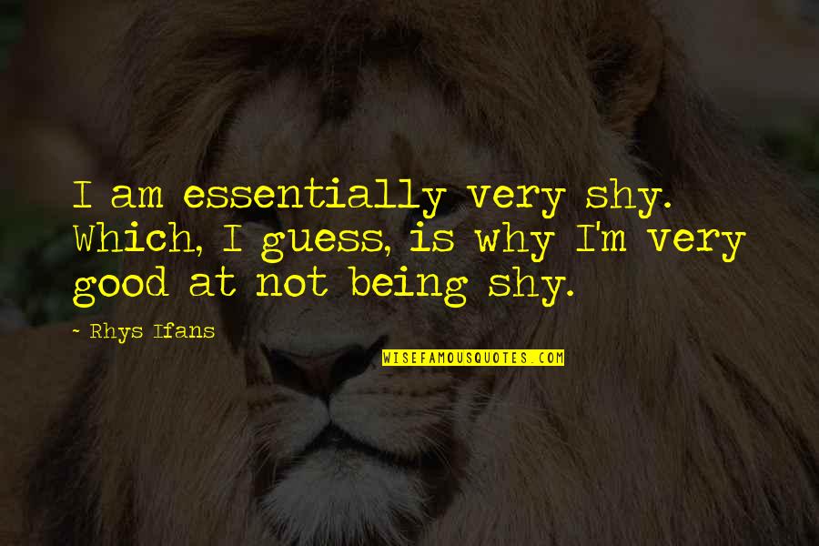 Not Being Shy Quotes By Rhys Ifans: I am essentially very shy. Which, I guess,