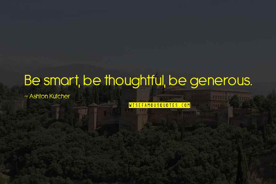 Not Being Smart Quotes By Ashton Kutcher: Be smart, be thoughtful, be generous.