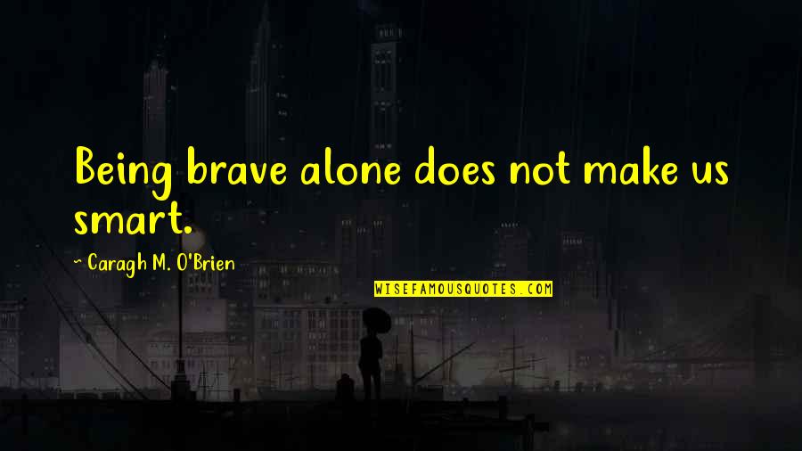 Not Being Smart Quotes By Caragh M. O'Brien: Being brave alone does not make us smart.