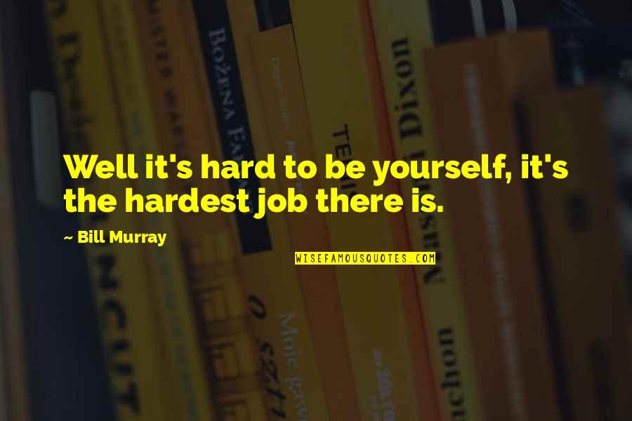 Not Being So Hard On Yourself Quotes By Bill Murray: Well it's hard to be yourself, it's the