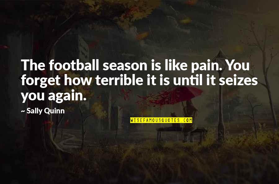 Not Being So Hard On Yourself Quotes By Sally Quinn: The football season is like pain. You forget