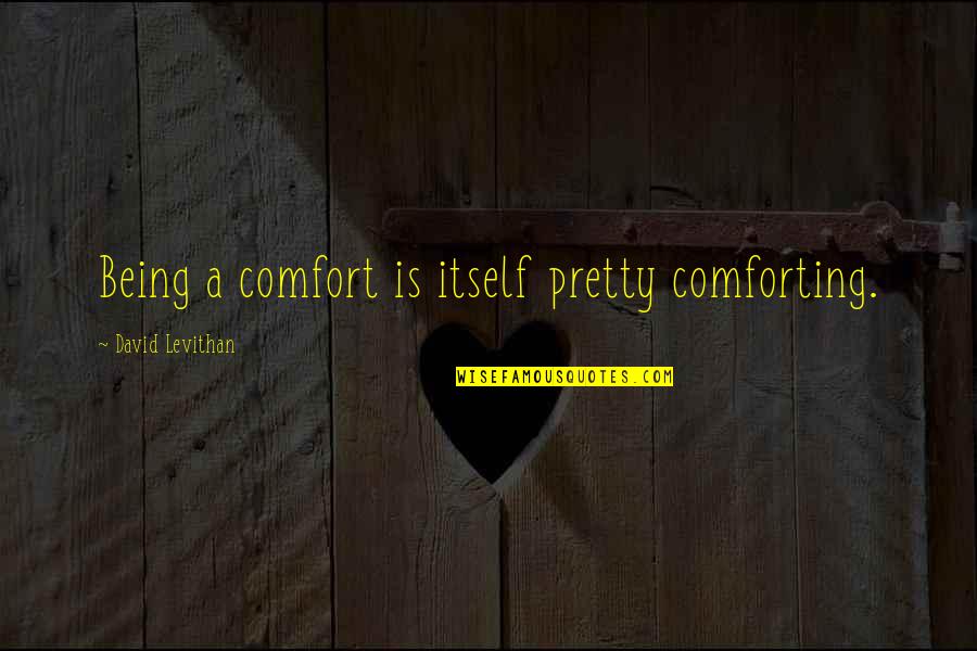 Not Being So Pretty Quotes By David Levithan: Being a comfort is itself pretty comforting.