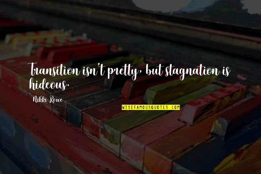 Not Being So Pretty Quotes By Nikki Rowe: Transition isn't pretty, but stagnation is hideous.