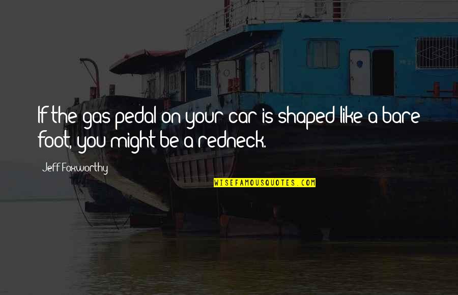 Not Being So Quick To Judge Quotes By Jeff Foxworthy: If the gas pedal on your car is