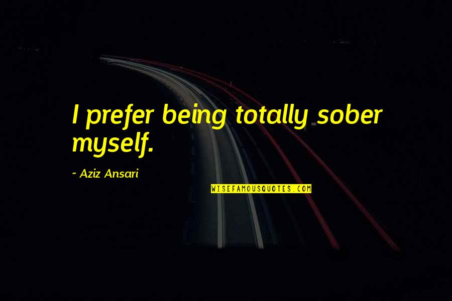Not Being Sober Quotes By Aziz Ansari: I prefer being totally sober myself.