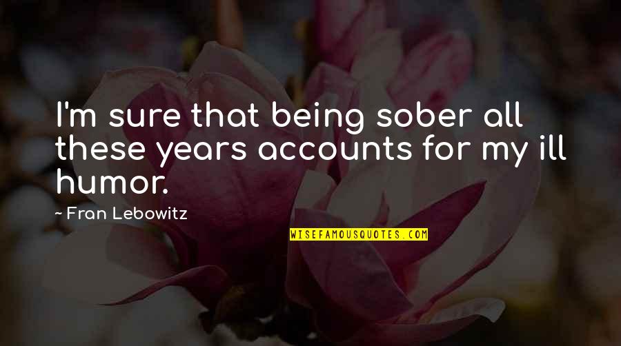 Not Being Sober Quotes By Fran Lebowitz: I'm sure that being sober all these years