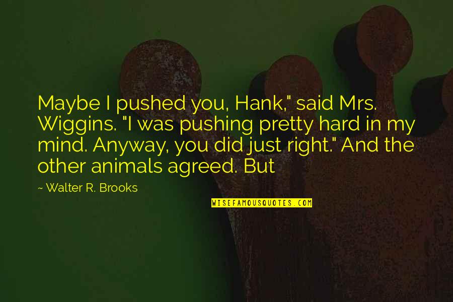 Not Being Someone's Option Quotes By Walter R. Brooks: Maybe I pushed you, Hank," said Mrs. Wiggins.