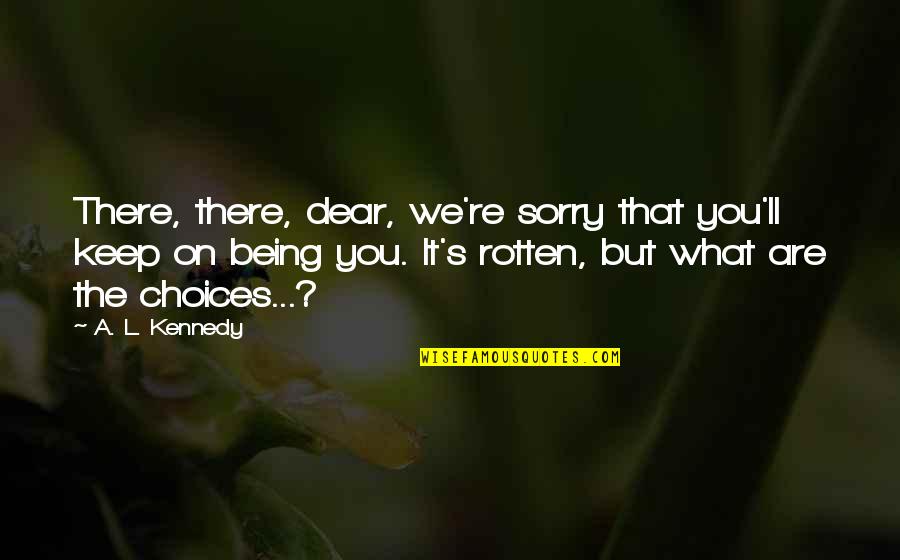 Not Being Sorry Quotes By A. L. Kennedy: There, there, dear, we're sorry that you'll keep