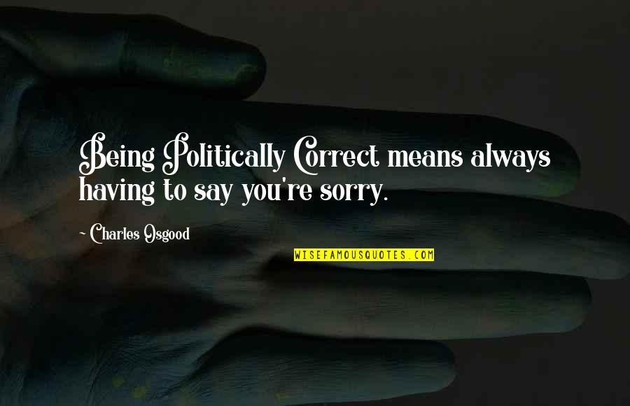 Not Being Sorry Quotes By Charles Osgood: Being Politically Correct means always having to say