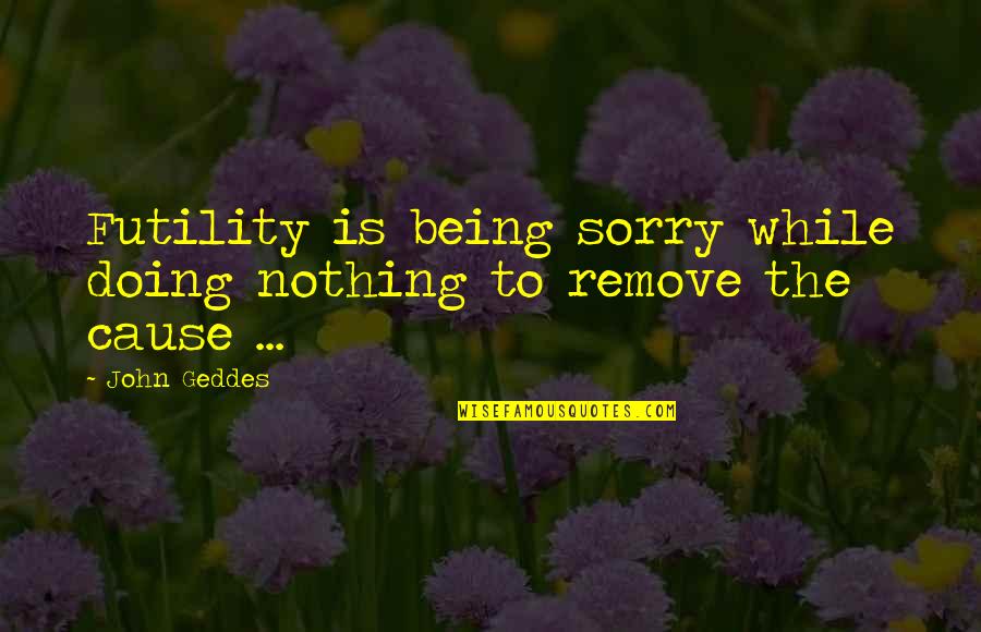 Not Being Sorry Quotes By John Geddes: Futility is being sorry while doing nothing to