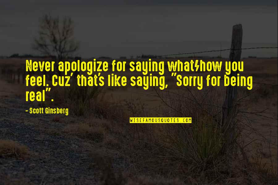 Not Being Sorry Quotes By Scott Ginsberg: Never apologize for saying what/how you feel. Cuz'