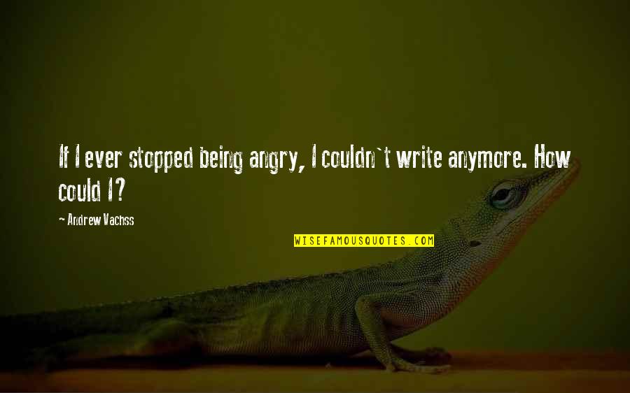 Not Being Stopped Quotes By Andrew Vachss: If I ever stopped being angry, I couldn't