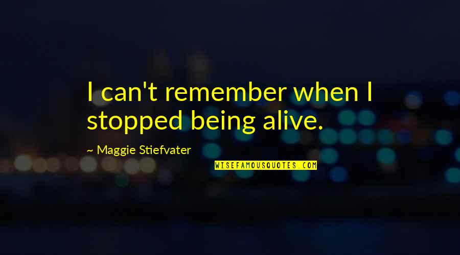 Not Being Stopped Quotes By Maggie Stiefvater: I can't remember when I stopped being alive.