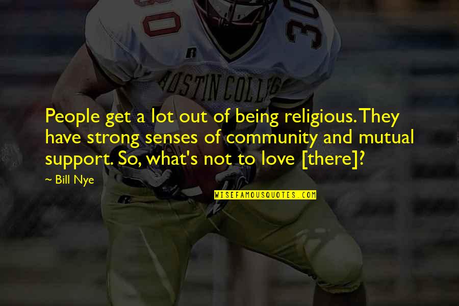 Not Being Strong Quotes By Bill Nye: People get a lot out of being religious.