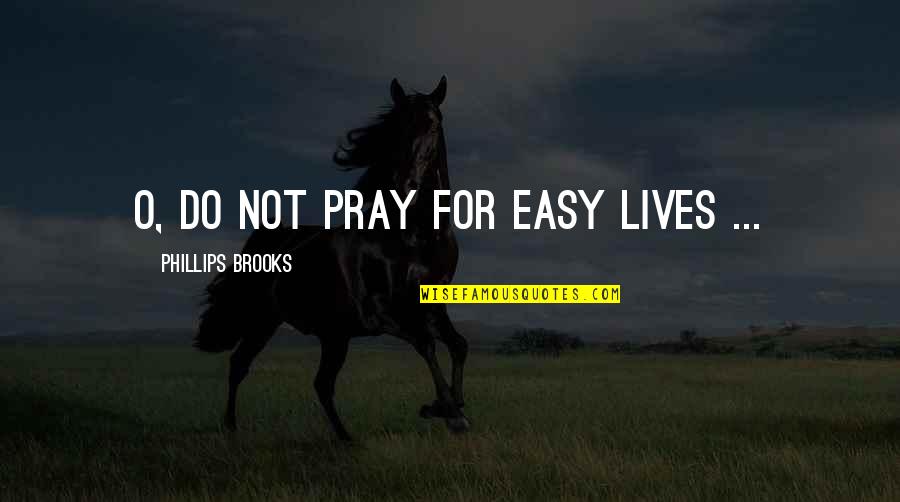 Not Being Strong Quotes By Phillips Brooks: O, do not pray for easy lives ...