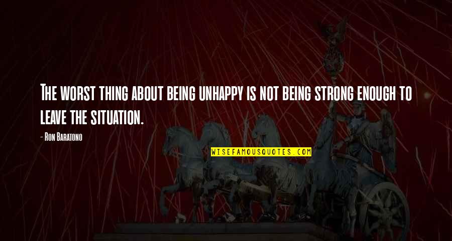 Not Being Strong Quotes By Ron Baratono: The worst thing about being unhappy is not