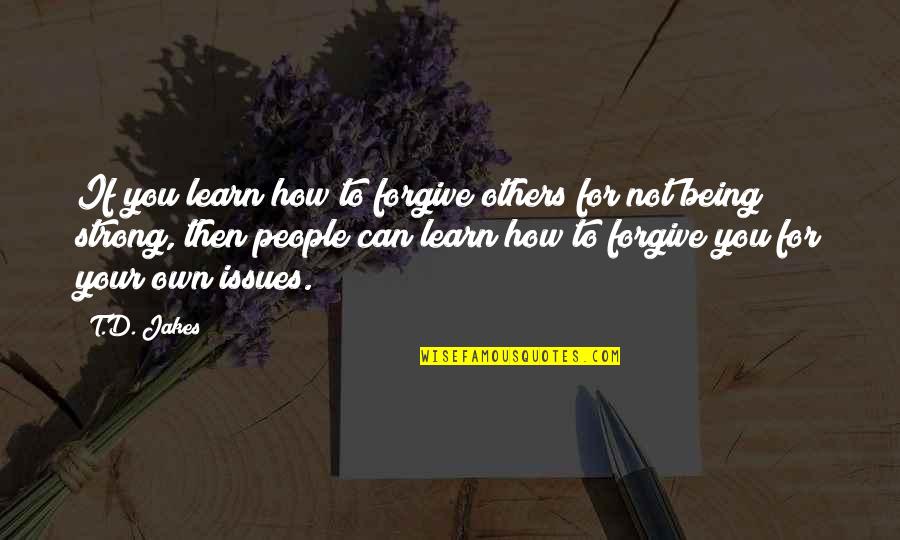 Not Being Strong Quotes By T.D. Jakes: If you learn how to forgive others for