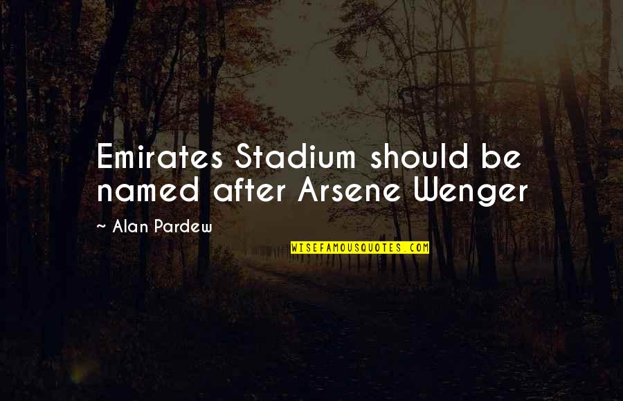 Not Being Stupid In Love Quotes By Alan Pardew: Emirates Stadium should be named after Arsene Wenger