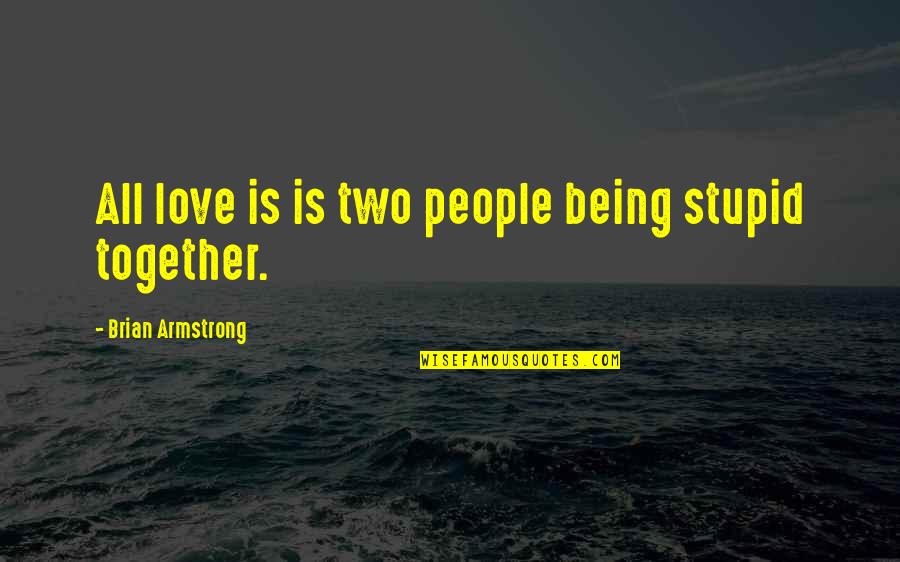 Not Being Stupid In Love Quotes By Brian Armstrong: All love is is two people being stupid
