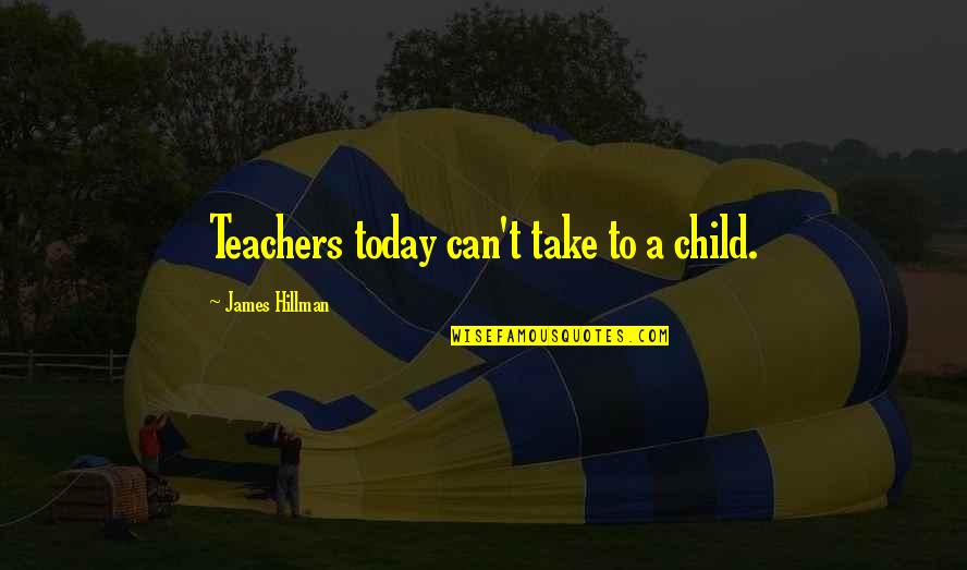 Not Being Stupid In Love Quotes By James Hillman: Teachers today can't take to a child.