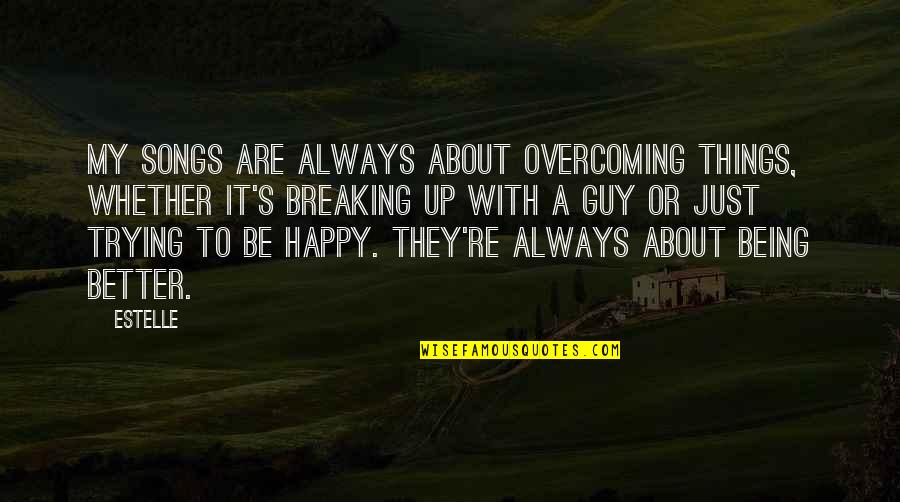 Not Being Sure About A Guy Quotes By Estelle: My songs are always about overcoming things, whether Not Being Sure About A Guy Quotes By Estelle: My songs are always about overcoming things, whether