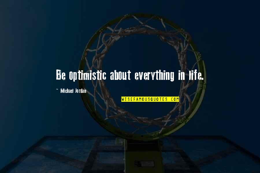 Not Being Sure About Life Quotes By Michael Jordan: Be optimistic about everything in life. Not Being Sure About Life Quotes By Michael Jordan: Be optimistic about everything in life.