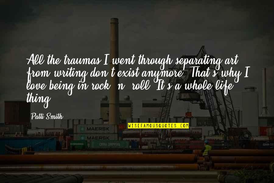 Not Being Sure Anymore Quotes By Patti Smith: All the traumas I went through separating art